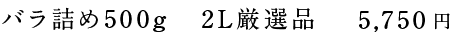 バラ詰め500g 2L厳選品 5,750円